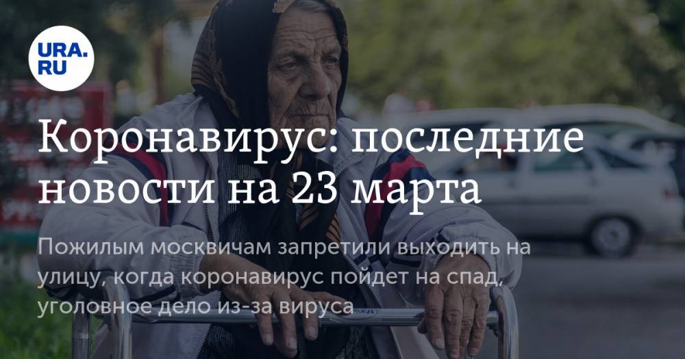 Коронавирус: последние новости на 23 марта. Пожилым москвичам запретили выходить на улицу, когда коронавирус пойдет на спад, уголовное дело из-за вируса - ura.news - Китай - Ухань
