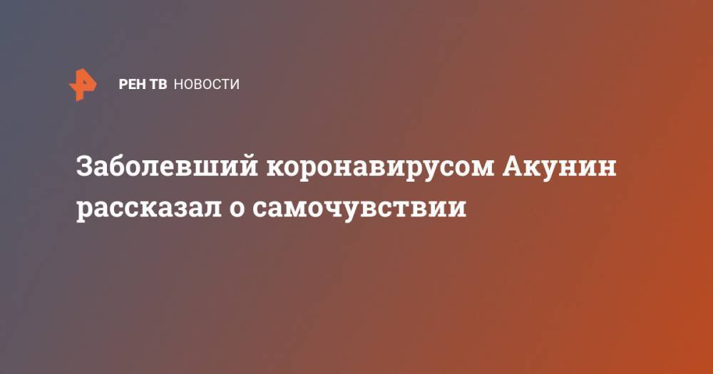 Борис Акунин - Заболевший коронавирусом Акунин рассказал о самочувствии - ren.tv - Россия