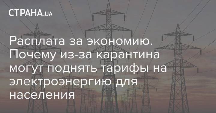 Расплата за экономию. Почему из-за карантина могут поднять тарифы на электроэнергию для населения - strana.ua - Россия - Украина