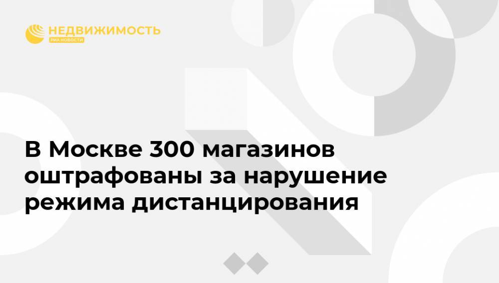 В Москве 300 магазинов оштрафованы за нарушение режима дистанцирования - realty.ria.ru - Москва