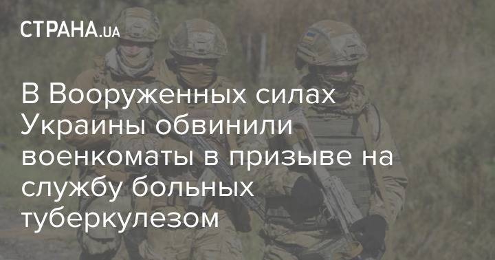 В Вооруженных силах Украины обвинили военкоматы в призыве на службу больных туберкулезом - strana.ua - Украина