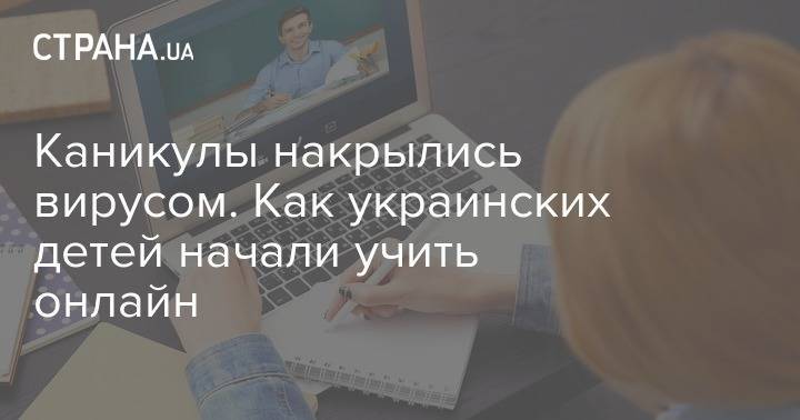 Каникулы накрылись вирусом. Как украинских детей начали учить онлайн - strana.ua