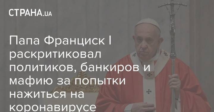 Франциск I (I) - Папа Франциск I раскритиковал политиков, банкиров и мафию за попытки нажиться на коронавирусе - strana.ua