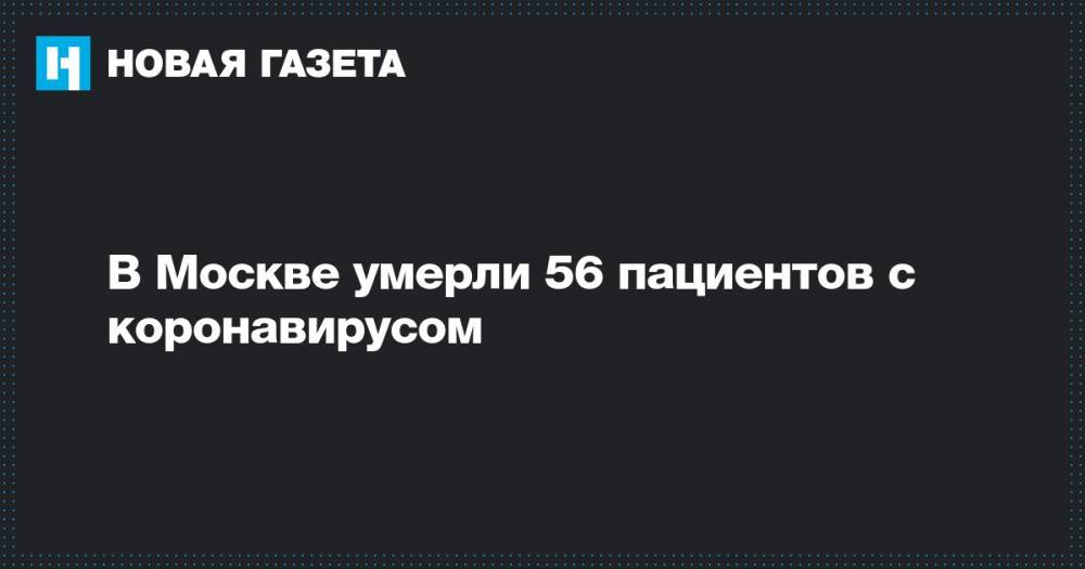 В Москве умерли 56 пациентов с коронавирусом - novayagazeta.ru - Москва