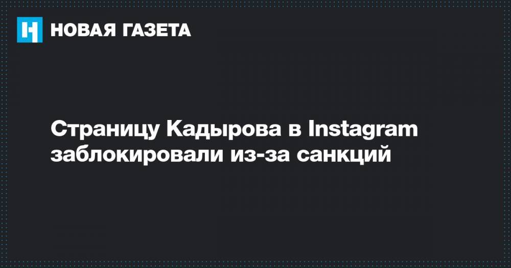 Рамзан Кадыров - Страницу Кадырова в Instagram заблокировали из-за санкций - novayagazeta.ru - Сша - республика Чечня