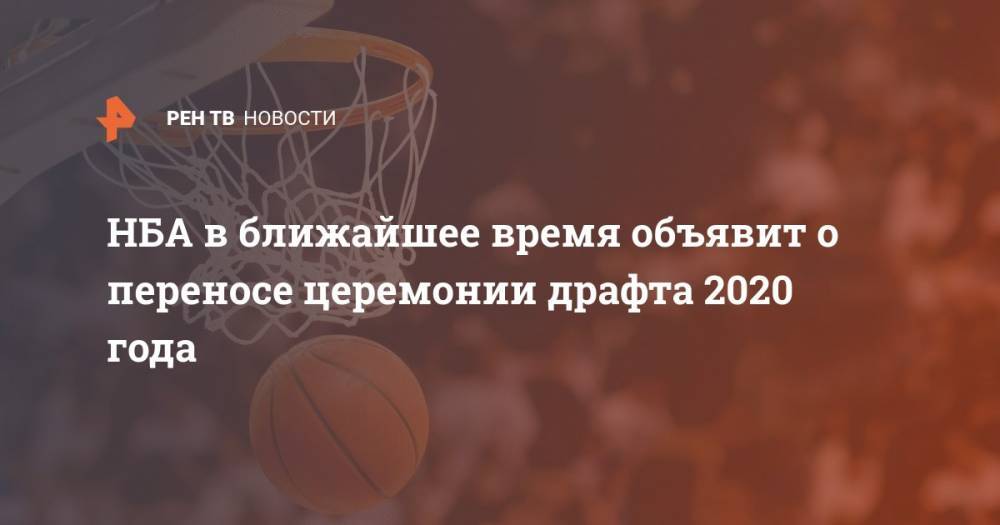 Эдриан Войнаровски - НБА в ближайшее время объявит о переносе церемонии драфта 2020 года - ren.tv