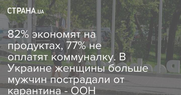 82% экономят на продуктах, 77% не оплатят коммуналку. В Украине женщины больше мужчин пострадали от карантина - ООН - strana.ua - Украина