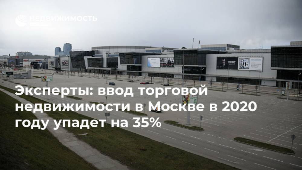 Эксперты: ввод торговой недвижимости в Москве в 2020 году упадет на 35% - realty.ria.ru - Москва