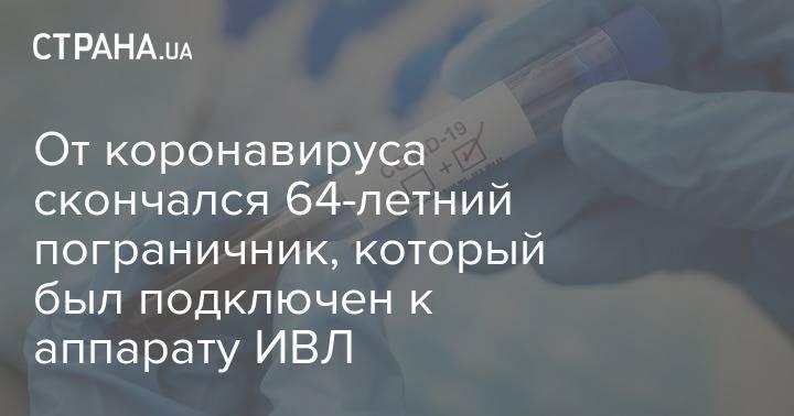 От коронавируса скончался 64-летний пограничник, который был подключен к аппарату ИВЛ - strana.ua - Украина