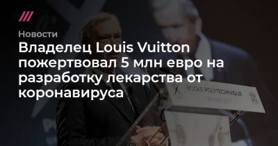 Бернар Арно - Владелец Louis Vuitton пожертвовал 5 млн евро на разработку лекарства от коронавируса - tvrain.ru