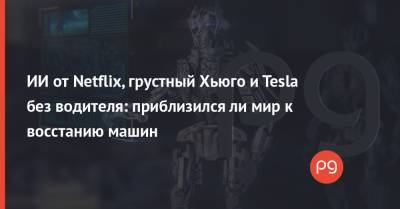 ИИ от Netflix, грустный Хьюго и Tesla без водителя: приблизился ли мир к восстанию машин - thepage.ua - Украина - Сша - Англия