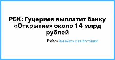 РБК: Гуцериев выплатит банку «Открытие» около 14 млрд рублей - forbes.ru