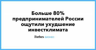 Больше 80% предпринимателей России ощутили ухудшение инвестклимата - forbes.ru - Россия