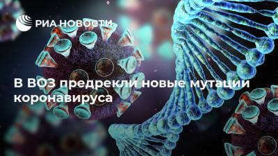 Мария Ван - В ВОЗ предрекли новые мутации коронавируса - ria.ru - Юар