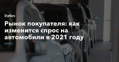 Рынок покупателя: как изменится спрос на автомобили в 2021 году - forbes.ru - Казань