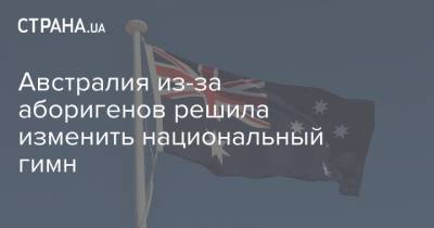 Скотт Моррисон - Австралия из-за аборигенов решила изменить национальный гимн - strana.ua - Австралия