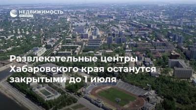 Развлекательные центры Хабаровского края останутся закрытыми до 1 июля - realty.ria.ru - Хабаровск - Хабаровский край
