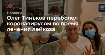 Олег Тиньков - Олег Тиньков переболел коронавирусом во время лечения лейкоза - tvrain.ru - Россия - Сша