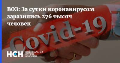 ВОЗ: За сутки коронавирусом заразились 276 тысяч человек - nsn.fm - Россия - Зеленоград