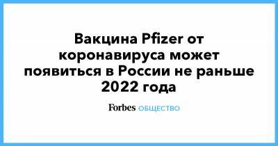 Вакцина Pfizer от коронавируса может появиться в России не раньше 2022 года - forbes.ru - Россия