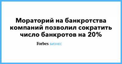 Мораторий на банкротства компаний позволил сократить число банкротов на 20% - forbes.ru