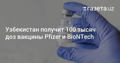 Баходир Юсупалиев - Узбекистан получит 100 тысяч доз вакцины Pfizer и BioNTech - gazeta.uz - Узбекистан