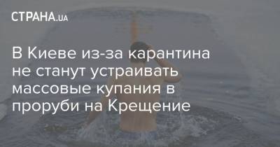 В Киеве из-за карантина не станут устраивать массовые купания в проруби на Крещение - strana.ua - Украина - Киев