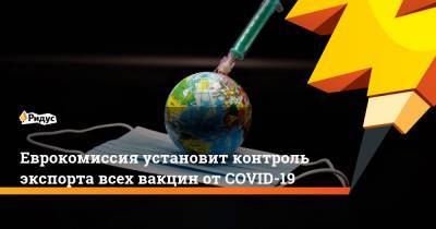 Стелла Кириакидис - Еврокомиссия установит контроль экспорта всех вакцин отCOVID-19 - ridus.ru - Евросоюз