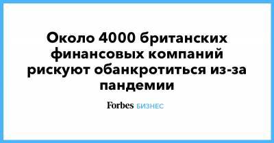 Около 4000 британских финансовых компаний рискуют обанкротиться из-за пандемии - forbes.ru