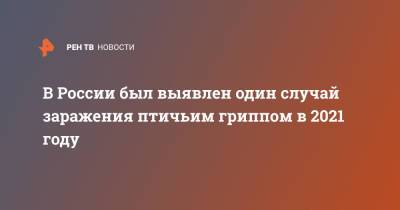 Анна Попова - В России был выявлен один случай заражения птичьим гриппом в 2021 году - ren.tv - Россия - Китай
