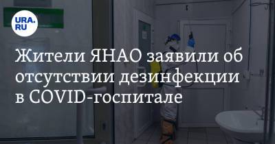 Жители ЯНАО заявили об отсутствии дезинфекции в COVID-госпитале - ura.news - округ Янао - Ноябрьск