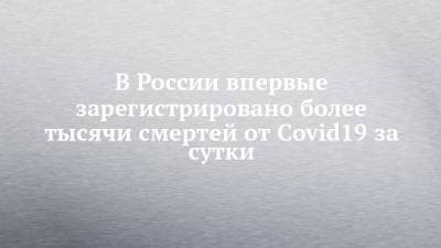 В России впервые зарегистрировано более тысячи смертей от Covid19 за сутки - chelny-izvest.ru - Россия - Санкт-Петербург - Москва - Московская обл.