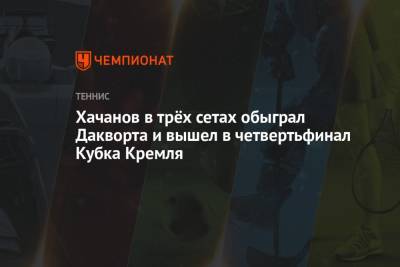 Карен Хачанов - Хачанов в трёх сетах обыграл Дакворта и вышел в четвертьфинал Кубка Кремля - championat.com - Россия - Москва - Австралия
