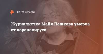 Алексей Венедиктов - Журналистка Майя Пешкова умерла от коронавируса - ren.tv - Москва - Кишинев - Молдавия