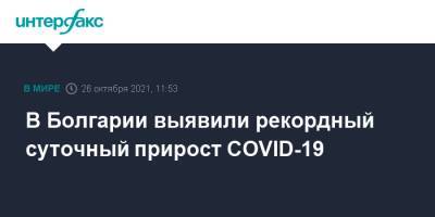 В Болгарии выявили рекордный суточный прирост COVID-19 - interfax.ru - Москва - Болгария - София