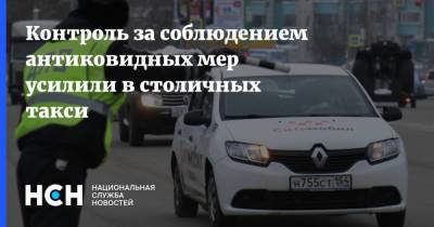 Контроль за соблюдением антиковидных мер усилили в столичных такси - nsn.fm - Москва