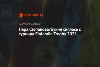 Иван Букин - Пара Степанова/Букин снялась с турнира Finlandia Trophy 2021 - championat.com - Финляндия