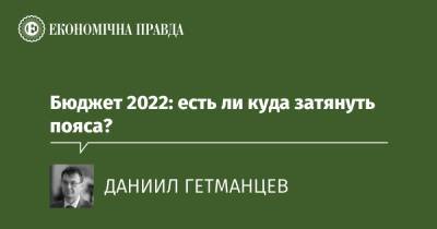 Бюджет 2022: есть ли куда затянуть пояса? - epravda.com.ua - Украина