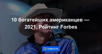 Джефф Безос - 10 богатейших американцев — 2021. Рейтинг Forbes - news.mail.ru