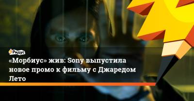 «Морбиус» жив: Sony выпустила новое промо кфильму сДжаредом Лето - ridus.ru