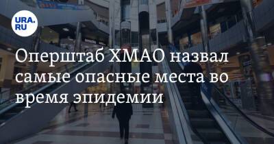 Майя Соловьева - Оперштаб ХМАО назвал самые опасные места во время эпидемии - ura.news - округ Югра