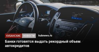 Банки готовятся выдать рекордный объем автокредитов - kubnews.ru - Россия