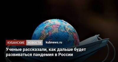 Анатолий Альштейн - Ученые рассказали, как дальше будет развиваться пандемия в России - kubnews.ru - Россия