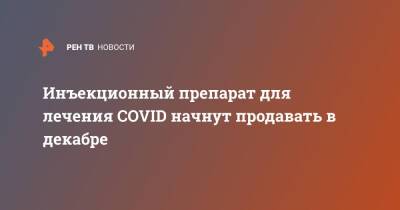 Петр Белый - Инъекционный препарат для лечения COVID начнут продавать в декабре - ren.tv - Россия