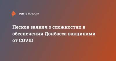 Дмитрий Песков - Песков заявил о сложностях в обеспечении Донбасса вакцинами от COVID - ren.tv - Россия - Украина - Днр
