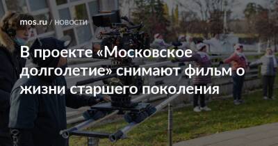 В проекте «Московское долголетие» снимают фильм о жизни старшего поколения - mos.ru - Москва