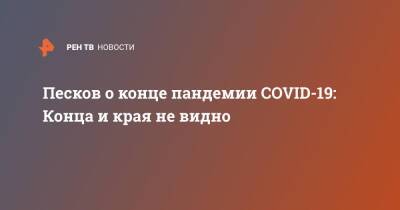 Дмитрий Песков - Песков о конце пандемии COVID-19: Конца и края не видно - ren.tv - Россия - Covid-19