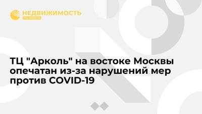 Торговый центр "Арколь" на востоке Москвы опечатан из-за нарушений мер против COVID-19 - realty.ria.ru - Москва