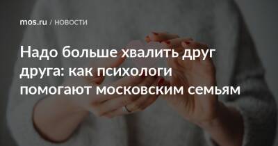 Надо больше хвалить друг друга: как психологи помогают московским семьям - mos.ru - Москва