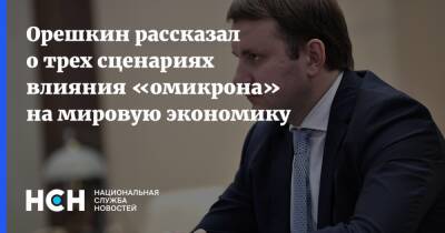 Максим Орешкин - Орешкин рассказал о трех сценариях влияния «омикрона» на мировую экономику - nsn.fm - Россия